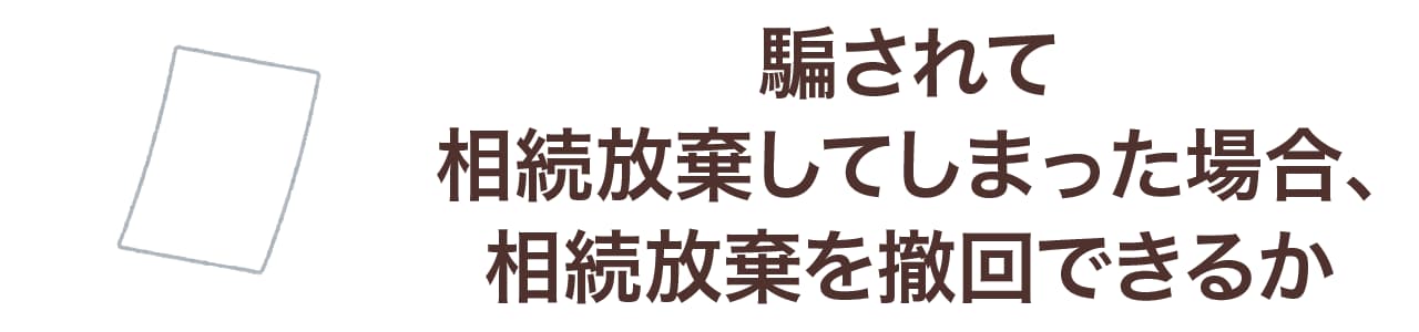 騙されて相続放棄してしまった場合、相続放棄を撤回できるか